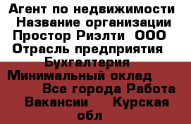 Агент по недвижимости › Название организации ­ Простор-Риэлти, ООО › Отрасль предприятия ­ Бухгалтерия › Минимальный оклад ­ 150 000 - Все города Работа » Вакансии   . Курская обл.